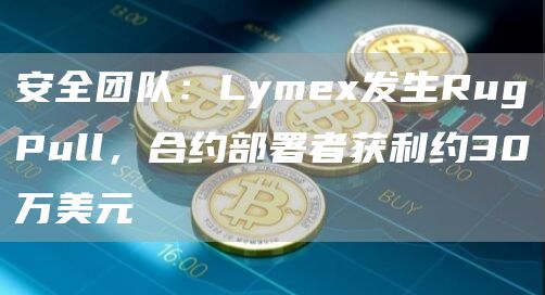 安全团队:Lymex发生RugPull,合约部署者获利约30万美元-链答网