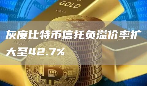 灰度比特币信托负溢价率扩大至42.7%-链答网