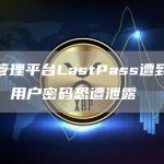 密码管理平台LastPass遭到黑客攻击,用户密码恐遭泄露-链答网