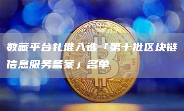 数藏平台能否翻身 扎堆入选「第十批区块链信息服务备案」名单-链答网