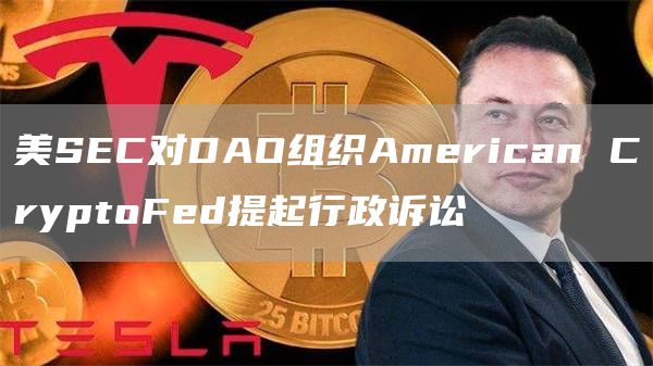 美SEC对DAO组织American CryptoFed提起行政诉讼-链答网