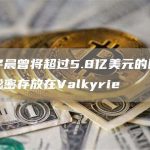 孙宇晨曾将超过5.8亿美元的比特币秘密存放在Valkyrie-链答网