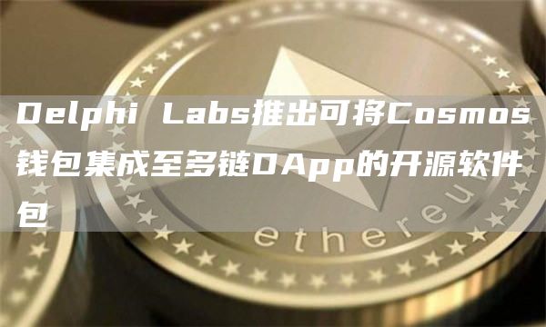 Delphi Labs推出可将Cosmos钱包集成至多链DApp的开源软件包-链答网