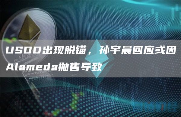 USDD出现脱锚,孙宇晨回应或因Alameda抛售导致-链答网