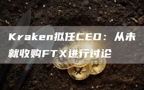 Kraken拟任CEO:从未就收购FTX进行讨论-链答网