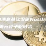 Web3消息基础设施Notifi获得1000万美元种子轮融资-链答网