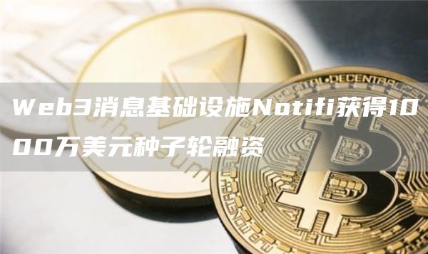 Web3消息基础设施Notifi获得1000万美元种子轮融资-链答网