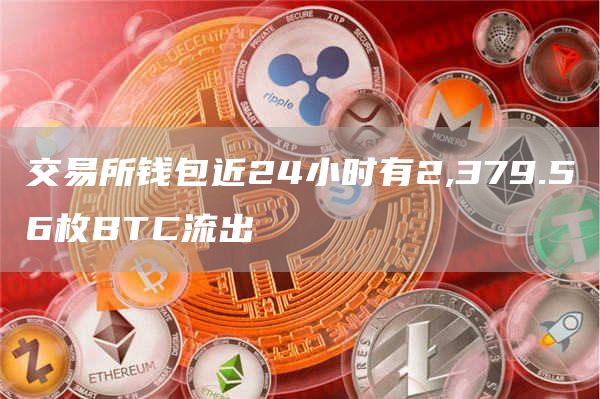 交易所钱包近24小时有2,379.56枚BTC流出-链答网