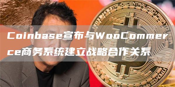 Coinbase宣布与WooCommerce商务系统建立战略合作关系-链答网