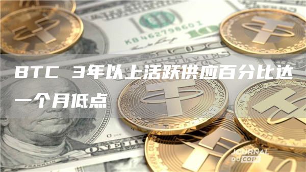 BTC 3年以上活跃供应百分比达一个月低点-链答网