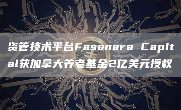 资管技术平台Fasanara Capital获加拿大养老基金2亿美元授权-链答网