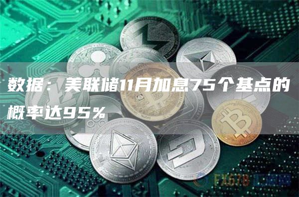 数据：美联储11月加息75个基点的概率达95%-链答网