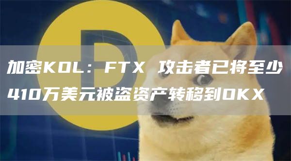 加密KOL：FTX 攻击者已将至少410万美元被盗资产转移到OKX-链答网