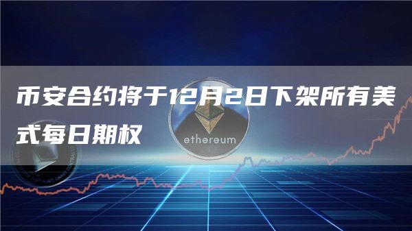 币安合约将于12月2日下架所有美式每日期权-链答网