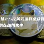 SBF以2.5亿美元保释金获释，将被软禁在加州家中-链答网