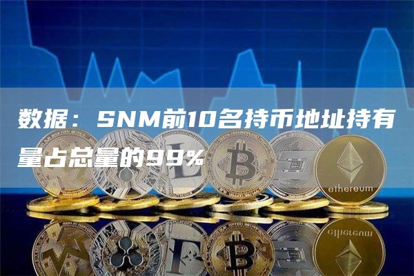 数据：SNM前10名持币地址持有量占总量的99%-链答网