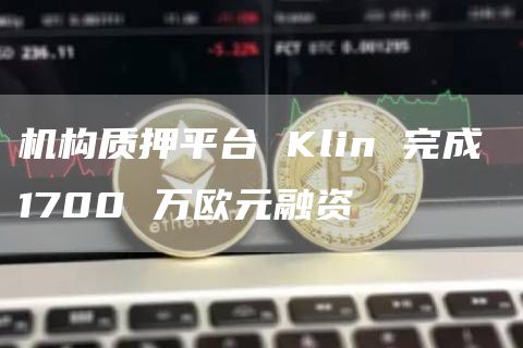 机构质押平台 Klin 完成 1700 万欧元融资-链答网