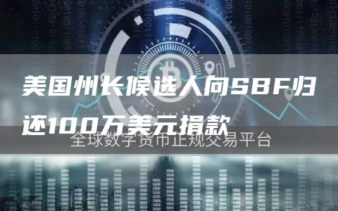 美国州长候选人向SBF归还100万美元捐款-链答网