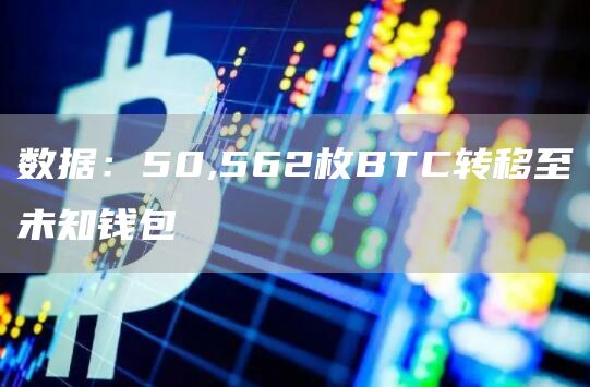 数据：50,562枚BTC转移至未知钱包-链答网