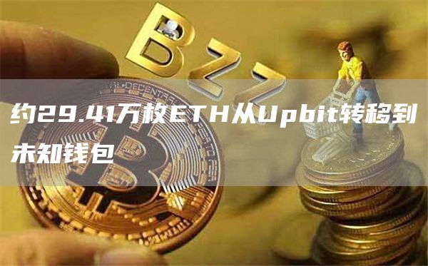 约29.41万枚ETH从Upbit转移到未知钱包-链答网