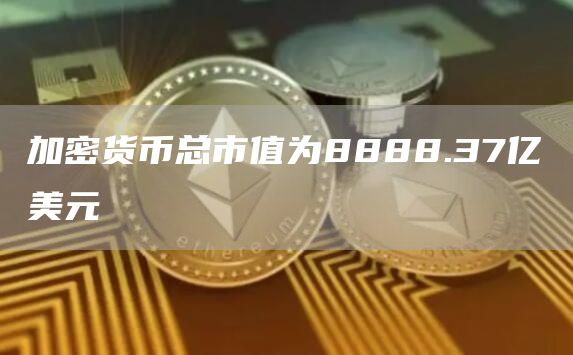 加密货币总市值为8888.37亿美元-链答网