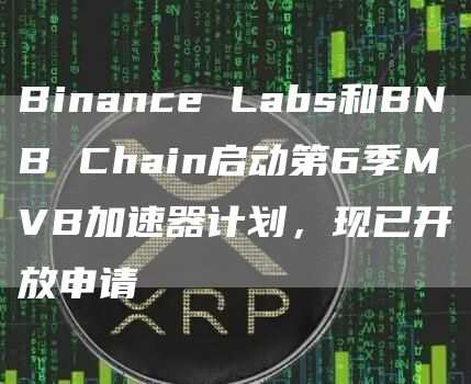 Binance Labs和BNB Chain启动第6季MVB加速器计划，现已开放申请-链答网