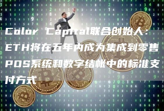 Color Capital联合创始人：ETH将在五年内成为集成到零售POS系统和数字结帐中的标准支付方式-链答网