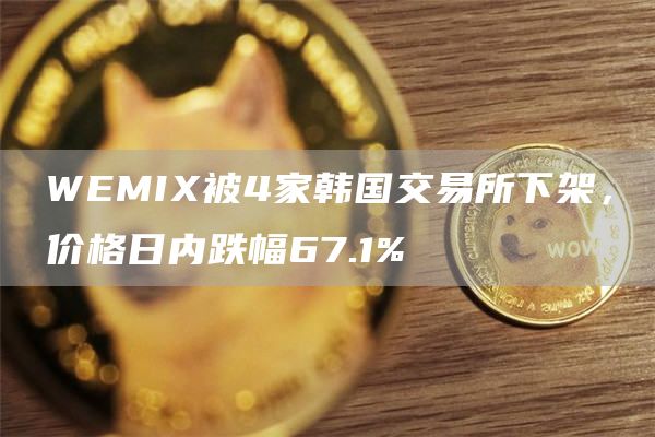 WEMIX被4家韩国交易所下架,价格日内跌幅67.1%-链答网