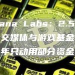 Solana Labs：2.5亿美元社交媒体与游戏基金在过去一年只动用部分资金-链答网