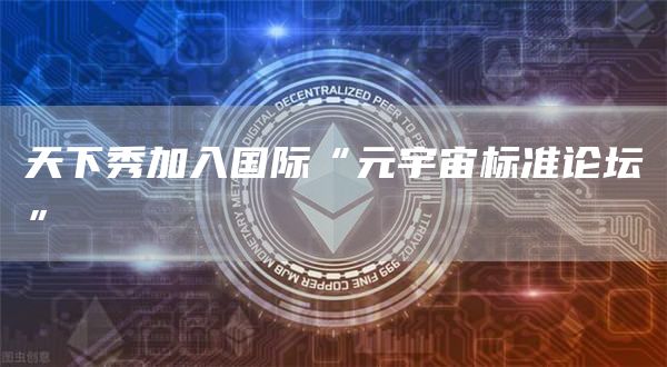 天下秀加入国际“元宇宙标准论坛”-链答网