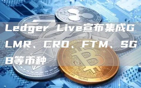 Ledger Live宣布集成GLMR、CRO、FTM、SGB等币种-链答网