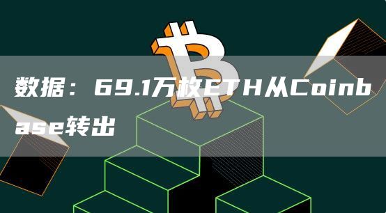数据：69.1万枚ETH从Coinbase转出-链答网