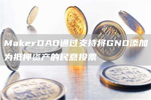 MakerDAO通过支持将GNO添加为抵押资产的民意投票-链答网