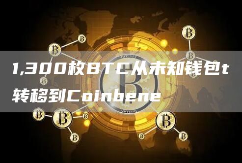 1,300枚BTC从未知钱包t转移到Coinbene-链答网
