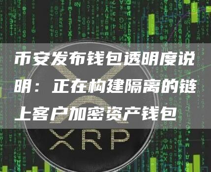 币安发布钱包透明度说明:正在构建隔离的链上客户加密资产钱包-链答网