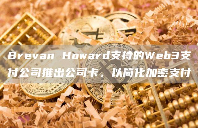 Brevan Howard支持的Web3支付公司推出公司卡，以简化加密支付-链答网