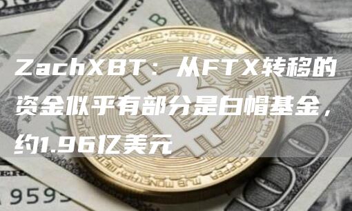 ZachXBT：从FTX转移的资金似乎有部分是白帽基金，约1.96亿美元-链答网