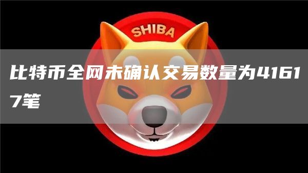 比特币全网未确认交易数量为41617笔-链答网