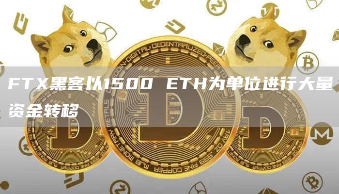 FTX黑客以1500 ETH为单位进行大量资金转移-链答网