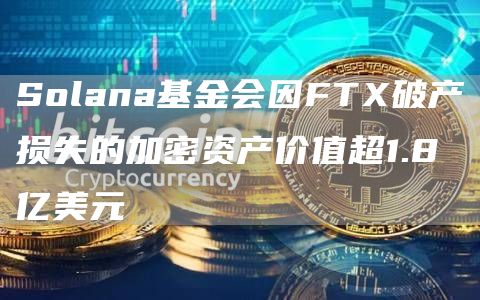 Solana基金会因FTX破产损失的加密资产价值超1.8亿美元-链答网