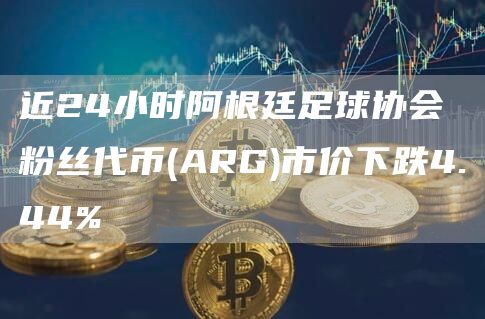 近24小时阿根廷足球协会粉丝代币(ARG)市价下跌4.44%-链答网