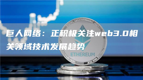 巨人网络:正积极关注web3.0相关领域技术发展趋势-链答网