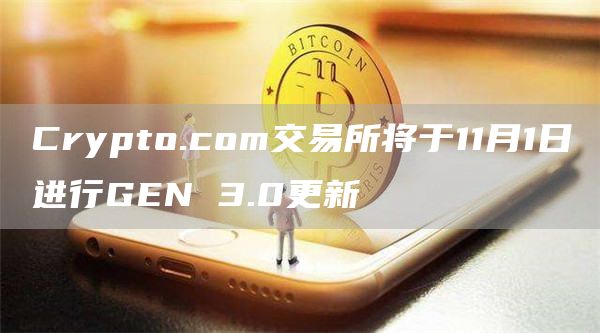 Crypto.com交易所将于11月1日进行GEN 3.0更新-链答网