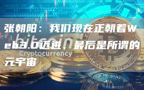 张朝阳:我们现在正朝着Web3.0迈进,最后是所谓的元宇宙-链答网