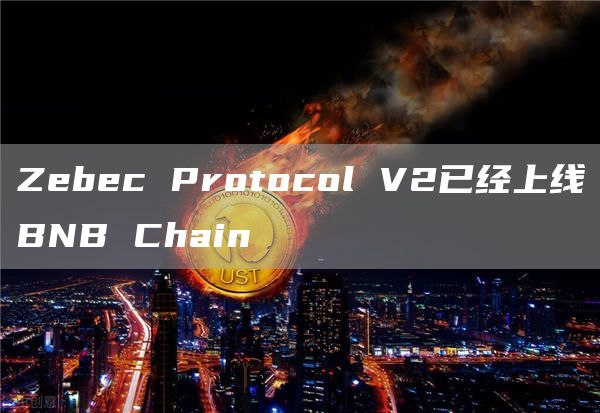 Zebec Protocol V2已经上线BNB Chain-链答网