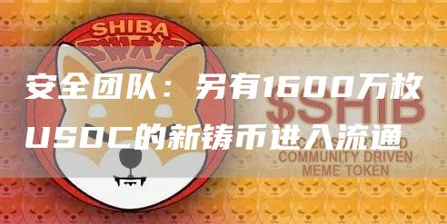 安全团队：另有1600万枚USDC的新铸币进入流通-链答网