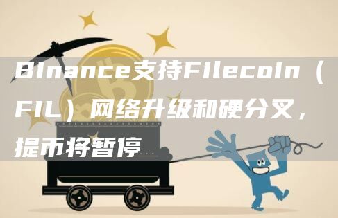 Binance支持Filecoin（FIL）网络升级和硬分叉，提币将暂停-链答网
