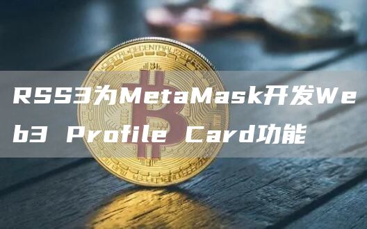 RSS3为MetaMask开发Web3 Profile Card功能-链答网