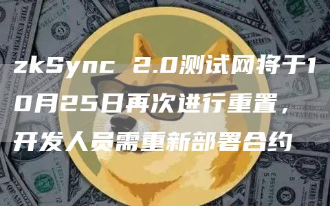 zkSync 2.0测试网将于10月25日再次进行重置,开发人员需重新部署合约-链答网