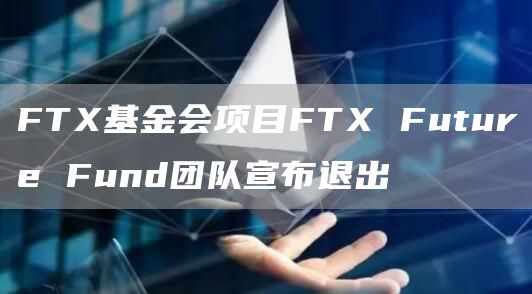 FTX基金会项目FTX Future Fund团队宣布退出-链答网